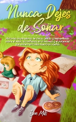 Nunca Dejes de Soñar: Historias inspiradoras de chicas únicas y maravillosas sobre el valor, la confianza en sí mismas y el potencial que en by Mills, Ellen