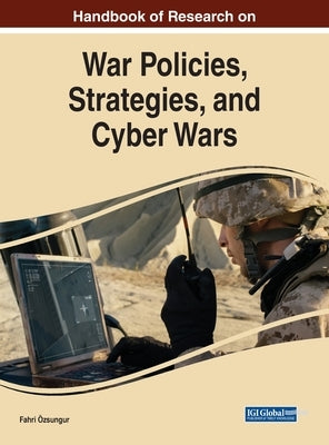 Handbook of Research on War Policies, Strategies, and Cyber Wars by Ãzsungur, Fahri