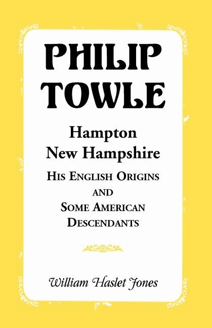 Philip Towle, Hampton, New Hampshirehis English Origins and Some American Descendants by Jones, William