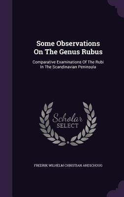 Some Observations On The Genus Rubus: Comparative Examinations Of The Rubi In The Scandinavian Peninsula by Fredrik Wilhelm Christian Areschoug