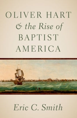 Oliver Hart and the Rise of Baptist America by Smith, Eric C.