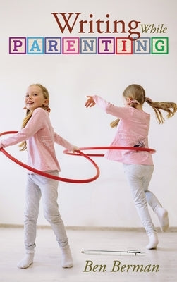Writing While Parenting by Berman, Ben