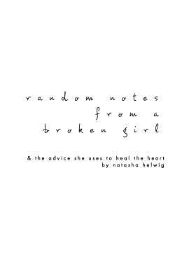 Random Notes from a Broken Girl: & the advice she uses to heal the heart. by Helwig, Natasha