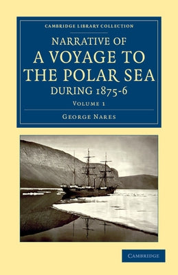 Narrative of a Voyage to the Polar Sea During 1875 6 in Hm Ships Alert and Discovery: With Notes on the Natural History by Nares, George