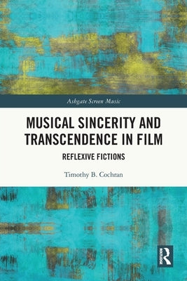Musical Sincerity and Transcendence in Film: Reflexive Fictions by Cochran, Timothy B.