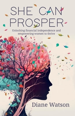 She Can Prosper: Unlocking financial independence and empowering women to thrive by Watson, Diane