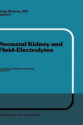 Neonatal Kidney and Fluid-Electrolytes: Proceedings of Pediatric Nephrology Seminar IX, Held at Bal Harbour, Florida, January 31 - February 4, 1982 by Strauss, J.