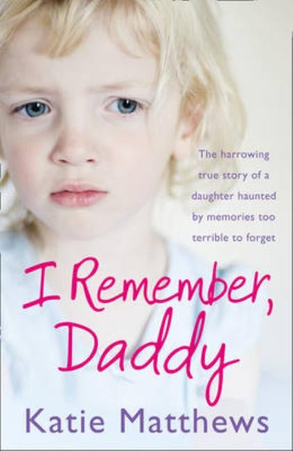 I Remember, Daddy: The harrowing true story of a daughter haunted by memories too terrible to forget by Matthews, Katie