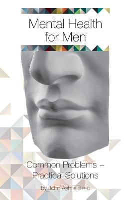 Mental Health for Men: Common problems practical solutions by Ashfield, John