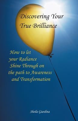 Discovering Your True Brilliance: How to Let Your Radiance Shine Through on the Path to Awareness and Transformation by Giardina, Sheila