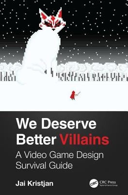 We Deserve Better Villains: A Video Game Design Survival Guide by Kristjan, Jai