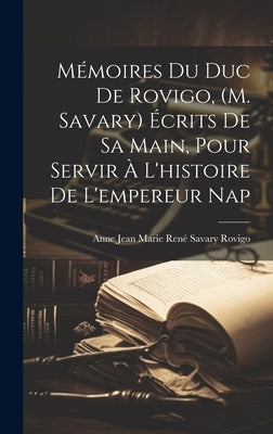 Mémoires du duc de Rovigo, (M. Savary) écrits de sa main, pour servir à l'histoire de l'empereur Nap by Rovigo, Anne Jean Marie RenÃ© Savary