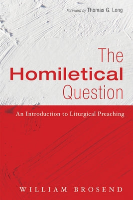 The Homiletical Question: An Introduction to Liturgical Preaching by Brosend, William F.