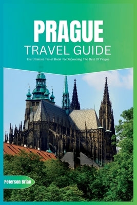 Prague Travel Guide 2024: The Ultimate Travel Book To Discovering The Best Of Prague (Czech) by Brian, Peterson