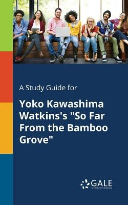 A Study Guide for Yoko Kawashima Watkins's "So Far From the Bamboo Grove" by Gale, Cengage Learning
