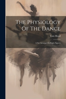 The Physiology Of The Dance: A Set Arranged In Eight Figures by Hood, Tom