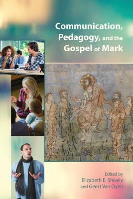 Communication, Pedagogy, and the Gospel of Mark by Shively, Elizabeth E.
