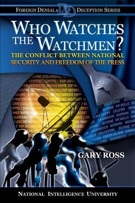 Who Watches the Watchmen? The Conflict Between National Security and Freedom of the Press by Ross, Gary