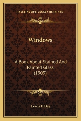 Windows: A Book About Stained And Painted Glass (1909) by Day, Lewis F.