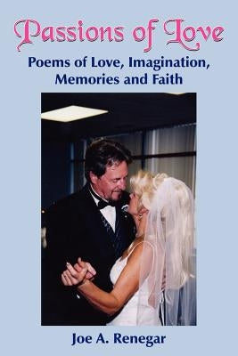 Passions of Love: Poems of Love, Imagination, Memories and Faith by Renegar, Joe A.