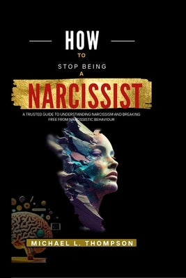 How to Stop Being a Narcissist: A trusted guide to understanding Narcissism and breaking free from Narcissistic Behaviour by L. Thompson, Michael