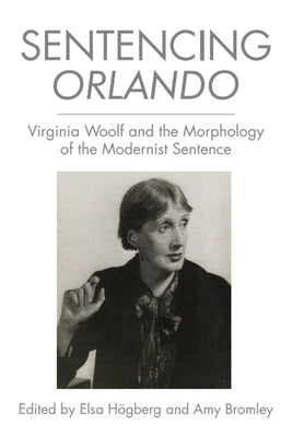Sentencing Orlando: Virginia Woolf and the Morphology of the Modernist Sentence by HÃ¶gberg, Elsa