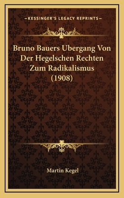 Bruno Bauers Bergang Von Der Hegelschen Rechten Zum Radikalismus (1908) by Kegel, Martin