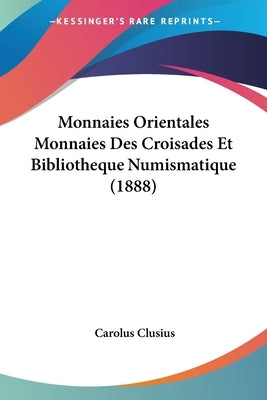 Monnaies Orientales Monnaies Des Croisades Et Bibliotheque Numismatique (1888) by Clusius, Carolus