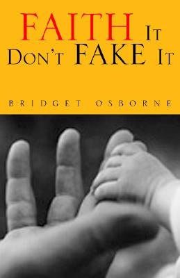 Faith It Don't Fake It by Osborne, Bridget