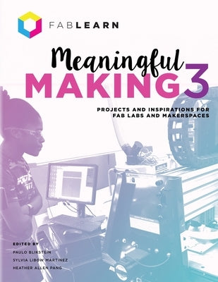 Meaningful Making 3: Projects and Inspirations for Fab Labs and Makerspaces by Blikstein, Paulo
