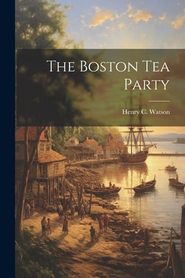 The Boston Tea Party by Watson, Henry C. (Henry Clay) 1831-1