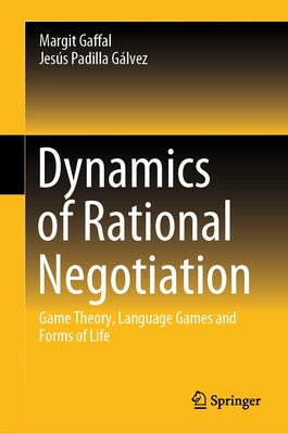 Dynamics of Rational Negotiation: Game Theory, Language Games and Forms of Life by Gaffal, Margit