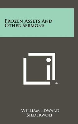 Frozen Assets and Other Sermons by Biederwolf, William Edward