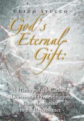 God's Eternal Gift: a History of the Catholic Doctrine of Predestination from Augustine to the Renaissance by Stucco, Guido