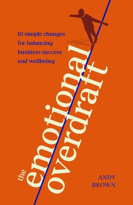 The Emotional Overdraft: 10 Simple Changes for Balancing Business Success and Wellbeing by Brown, Andy