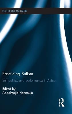Practicing Sufism: Sufi Politics and Performance in Africa by Hannoum, Abdelmajid