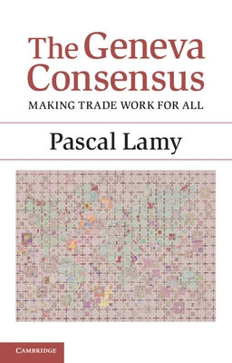 The Geneva Consensus: Making Trade Work for All by Lamy, Pascal