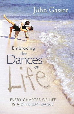 Embracing the Dances of Life: Every Chapter of Life Is a Different Dance by Gasser, John