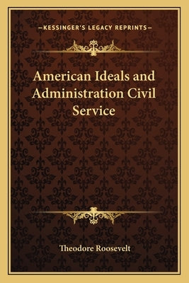 American Ideals and Administration Civil Service by Roosevelt, Theodore