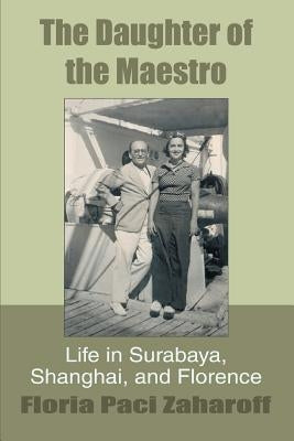 The Daughter of the Maestro: Life in Surabaya, Shanghai, and Florence by Zaharoff, Floria Paci
