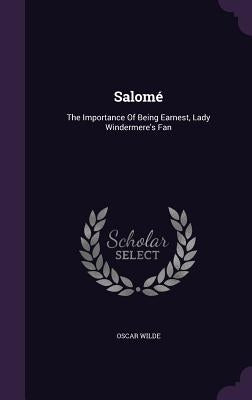 Salomé: The Importance Of Being Earnest, Lady Windermere's Fan by Wilde, Oscar