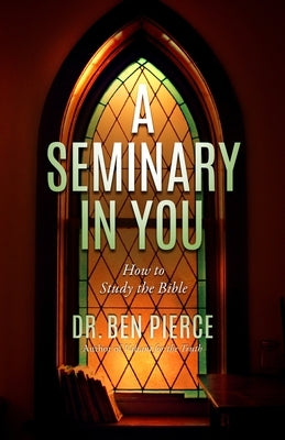 A Seminary In You: How to Study the Bible by Pierce, Ben C.
