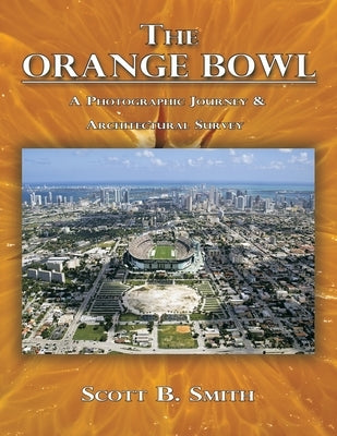 The Orange Bowl: A Photographic Journey & Architectural Survey by Smith, Scott B.