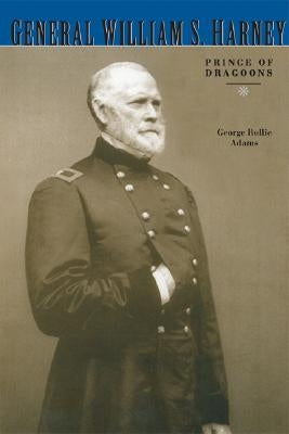 General William S. Harney: Prince of Dragoons by Adams, George Rollie