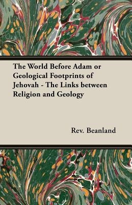 The World Before Adam or Geological Footprints of Jehovah - The Links Between Religion and Geology by Beanland, A.