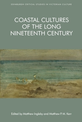 Coastal Cultures of the Long Nineteenth Century by Ingleby, Matthew