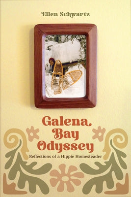 Galena Bay Odyssey: Reflections of a Hippie Homesteader by Schwartz, Ellen