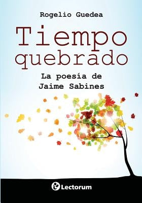 Tiempo quebrado: La poesia de Jaime Sabines by Guedea, Rogelio