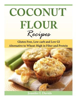 Coconut Flour Recipes: Gluten Free, Low-carb and Low GI Alternative to Wheat: High in Fiber and Protein by Davids, Jennifer L.