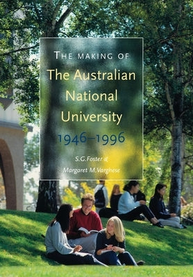 The Making of The Australian National University: 1946-1996 by Foster, Stephen